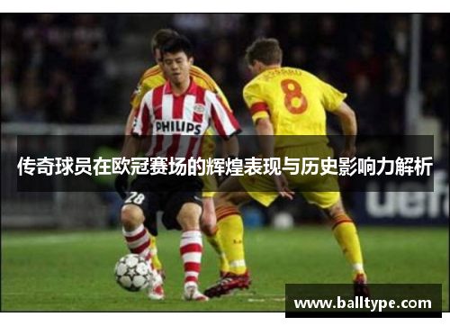 传奇球员在欧冠赛场的辉煌表现与历史影响力解析
