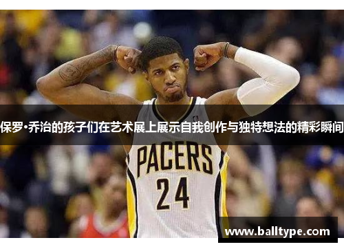 保罗·乔治的孩子们在艺术展上展示自我创作与独特想法的精彩瞬间