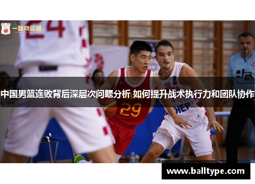 中国男篮连败背后深层次问题分析 如何提升战术执行力和团队协作