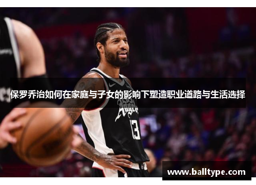 保罗乔治如何在家庭与子女的影响下塑造职业道路与生活选择