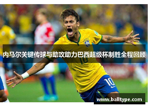 内马尔关键传球与助攻助力巴西超级杯制胜全程回顾