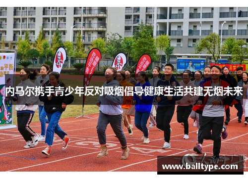 内马尔携手青少年反对吸烟倡导健康生活共建无烟未来