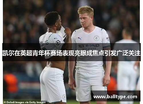 凯尔在英超青年杯赛场表现亮眼成焦点引发广泛关注