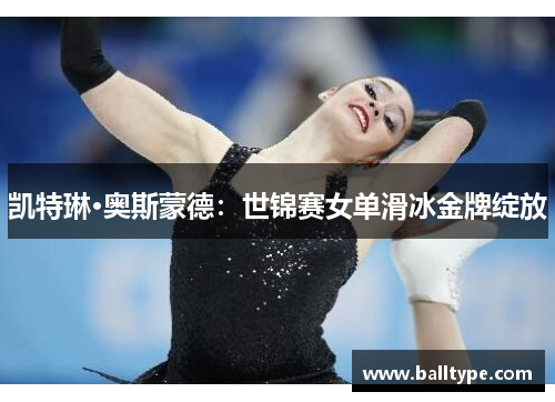 凯特琳·奥斯蒙德：世锦赛女单滑冰金牌绽放