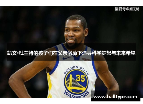 凯文·杜兰特的孩子们在父亲激励下追寻科学梦想与未来希望