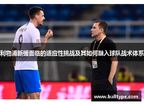 利物浦新援面临的适应性挑战及其如何融入球队战术体系