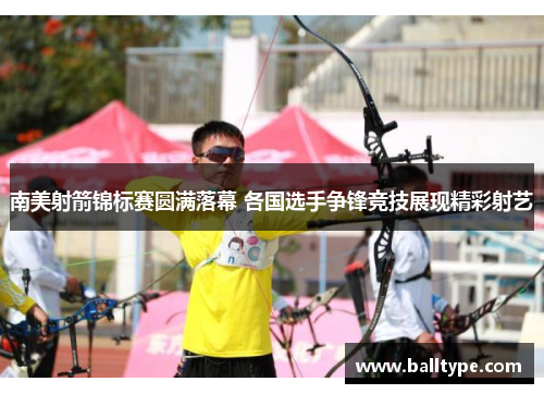 南美射箭锦标赛圆满落幕 各国选手争锋竞技展现精彩射艺
