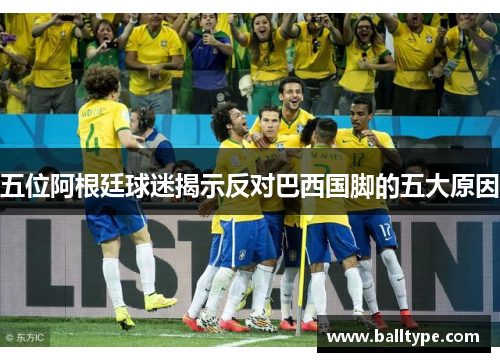 五位阿根廷球迷揭示反对巴西国脚的五大原因
