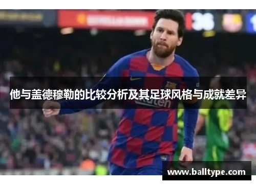 他与盖德穆勒的比较分析及其足球风格与成就差异
