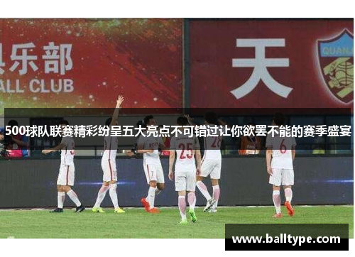 500球队联赛精彩纷呈五大亮点不可错过让你欲罢不能的赛季盛宴