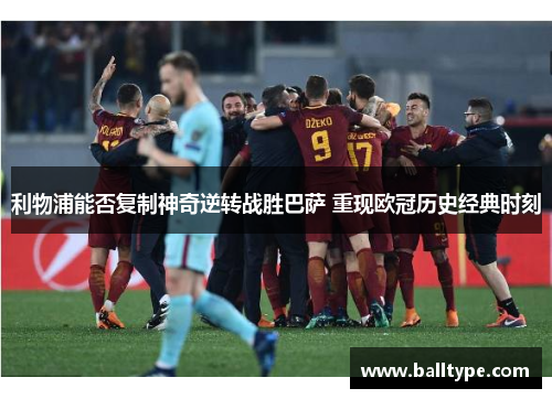 利物浦能否复制神奇逆转战胜巴萨 重现欧冠历史经典时刻