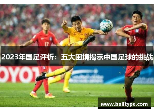 2023年国足评析：五大困境揭示中国足球的挑战