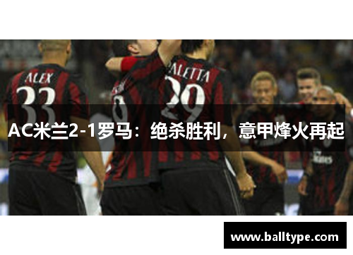 AC米兰2-1罗马：绝杀胜利，意甲烽火再起