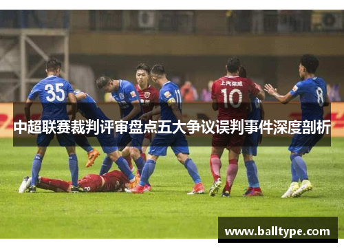 中超联赛裁判评审盘点五大争议误判事件深度剖析
