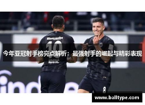 今年亚冠射手榜亮点解析：最强射手的崛起与精彩表现