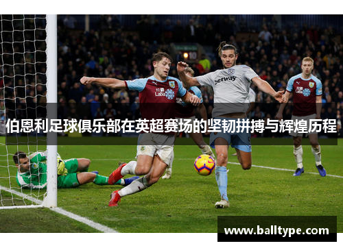 伯恩利足球俱乐部在英超赛场的坚韧拼搏与辉煌历程