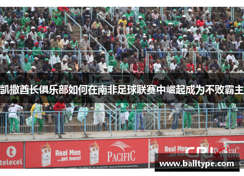 凯撒酋长俱乐部如何在南非足球联赛中崛起成为不败霸主