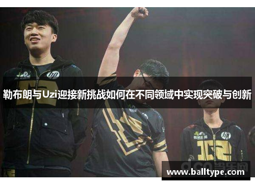 勒布朗与Uzi迎接新挑战如何在不同领域中实现突破与创新
