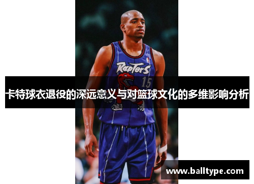 卡特球衣退役的深远意义与对篮球文化的多维影响分析
