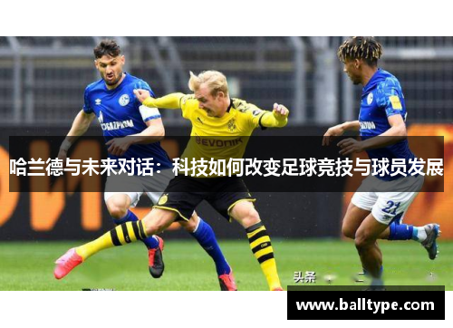 哈兰德与未来对话：科技如何改变足球竞技与球员发展