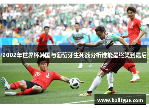 2002年世界杯韩国与葡萄牙生死战分析谁能最终笑到最后