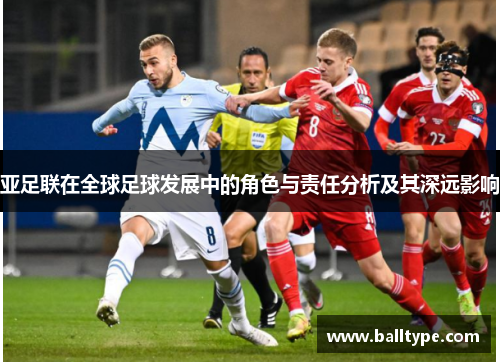 亚足联在全球足球发展中的角色与责任分析及其深远影响