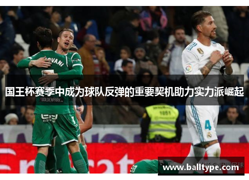 国王杯赛季中成为球队反弹的重要契机助力实力派崛起