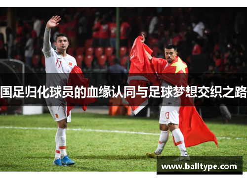 国足归化球员的血缘认同与足球梦想交织之路