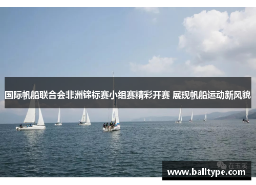 国际帆船联合会非洲锦标赛小组赛精彩开赛 展现帆船运动新风貌