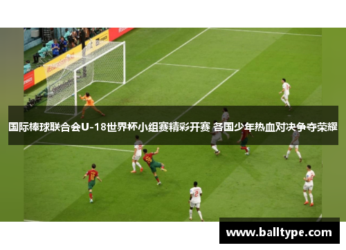 国际棒球联合会U-18世界杯小组赛精彩开赛 各国少年热血对决争夺荣耀