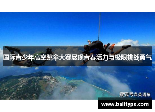 国际青少年高空跳伞大赛展现青春活力与极限挑战勇气