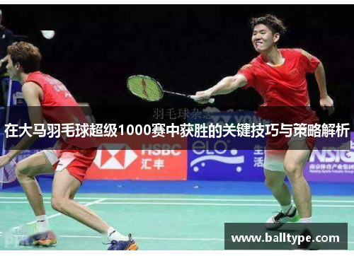 在大马羽毛球超级1000赛中获胜的关键技巧与策略解析