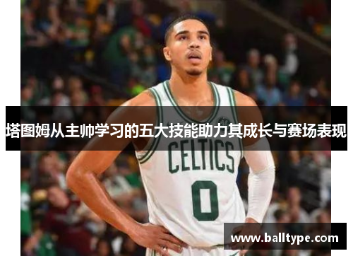 塔图姆从主帅学习的五大技能助力其成长与赛场表现