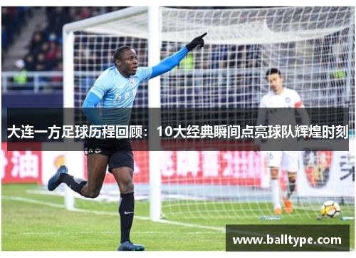 大连一方足球历程回顾：10大经典瞬间点亮球队辉煌时刻