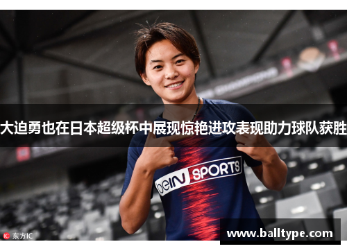 大迫勇也在日本超级杯中展现惊艳进攻表现助力球队获胜