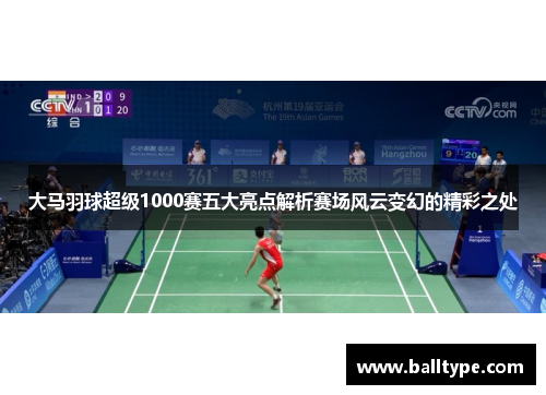 大马羽球超级1000赛五大亮点解析赛场风云变幻的精彩之处