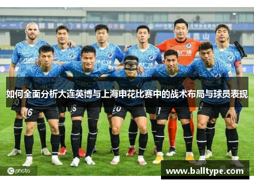 如何全面分析大连英博与上海申花比赛中的战术布局与球员表现 如何全面分析大连英博与上海申花比赛中的战术布局与球员表现