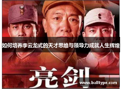 如何培养李云龙式的天才思维与领导力成就人生辉煌 如何培养李云龙式的天才思维与领导力成就人生辉煌