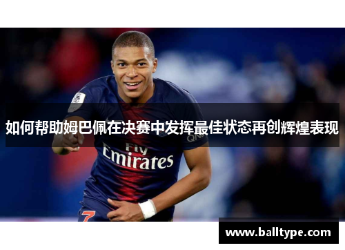 如何帮助姆巴佩在决赛中发挥最佳状态再创辉煌表现