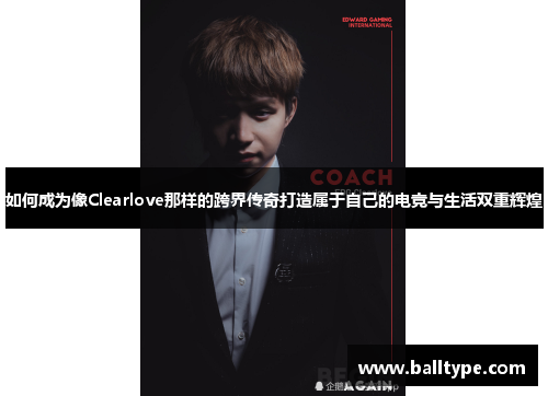 如何成为像Clearlove那样的跨界传奇打造属于自己的电竞与生活双重辉煌