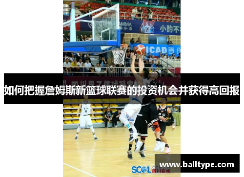 如何把握詹姆斯新篮球联赛的投资机会并获得高回报