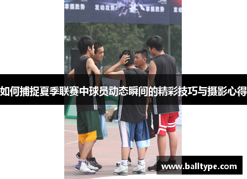 如何捕捉夏季联赛中球员动态瞬间的精彩技巧与摄影心得