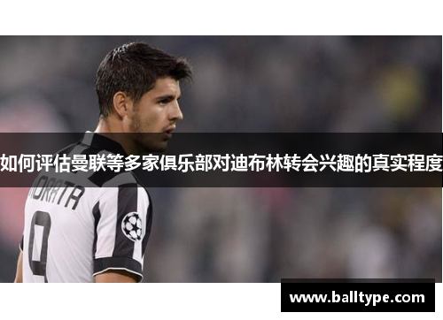 如何评估曼联等多家俱乐部对迪布林转会兴趣的真实程度 如何评估曼联等多家俱乐部对迪布林转会兴趣的真实程度