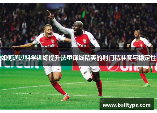 如何通过科学训练提升法甲锋线精英的射门精准度与稳定性