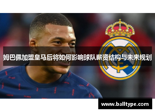 姆巴佩加盟皇马后将如何影响球队薪资结构与未来规划