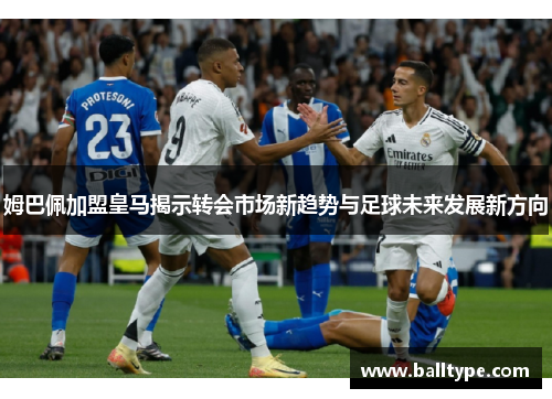 姆巴佩加盟皇马揭示转会市场新趋势与足球未来发展新方向