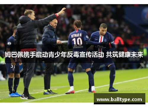 姆巴佩携手启动青少年反毒宣传活动 共筑健康未来