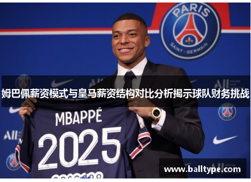 姆巴佩薪资模式与皇马薪资结构对比分析揭示球队财务挑战 姆巴佩薪资模式与皇马薪资结构对比分析揭示球队财务挑战