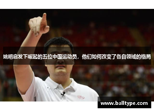 姚明启发下崛起的五位中国运动员，他们如何改变了各自领域的格局